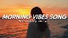 Morning Vibes Songs Mood Chill Vibes English Chill Songs Tiktok Songs Playlist With Lyrics