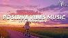 Positive Vibes Music Mood Chill Vibes English Chill Songs Tiktok Songs Playlist With Lyrics